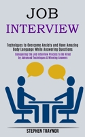 Job Interview: Conquering the Job Interview Process to Be Hired by Advanced Techniques & Winning Answers (Techniques to Overcome Anxiety and Have Amazing Body Language While Answering Questions) 198999069X Book Cover