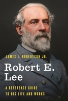 Robert E. Lee: A Reference Guide to His Life and Works 1538113481 Book Cover