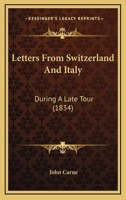 Letters from Switzerland and Italy during a late tour. By the author ofLetters from the East [J. Carne]. 1241505977 Book Cover