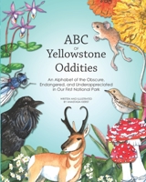 ABC OF Yellowstone Oddities: An Alphabet of the Obscure, Endangered, and Underappreciated in Our First National Park 1734042516 Book Cover