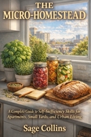 The Micro-Homestead: A Complete Guide to Self-Sufficiency Skills for Apartments, Small Yards, and Urban Living B0GY1K4NLT Book Cover