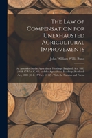 The Law of Compensation for Unexhausted Agricultural Improvements: As Amended by the Agricultural Holdings (England) Act, 1883 (46 & 47 Vict. C. 61) ... 47 Vict. C. 62): With the Statutes and Forms 1018410600 Book Cover