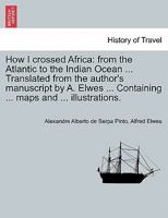 How I Crossed Africa: From the Atlantic to the Indian Ocean, Through Unknown Countries; Discovery of the Great Zambesi Affluents, &c 1015252613 Book Cover