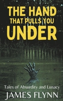 The Hand That Pulls You Under-Tales of Absurdity and Lunacy B0CLZ36TQR Book Cover