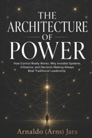 THE ARCHITECTURE OF POWER: How Control Really Works: Why Invisible Systems, Influence, and Decision-Making Always Beat Traditional Leadership B0H15SQFMV Book Cover