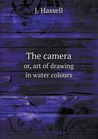 The Camera Or, Art of Drawing in Water Colours 101505725X Book Cover