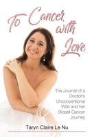 To Cancer, with Love: The Journal of a Doctor's Unconventional Wife and her Breast Cancer Journey 1925830306 Book Cover