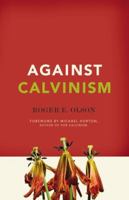 Against Calvinism: Rescuing God's Reputation from Radical Reformed Theology 031032467X Book Cover