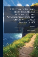 A History of Ireland, from the Earliest Accounts to the Accomplishment of the Union with Great Britain in 1801, Volume 1 1147121451 Book Cover