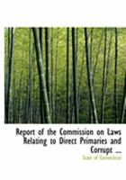 Report of the Commission on Laws Relating to Direct Primaries and Corrupt ... 0554841940 Book Cover