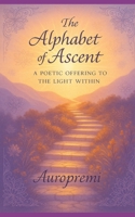 The Alphabet of Ascent: A Poetic Offering to the Light Within B0FD7LMJWM Book Cover