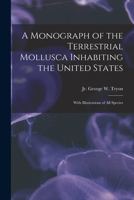 A monograph of the terrestrial Mollusca inhabiting the United States. With illustrations of all the species. 1014847257 Book Cover