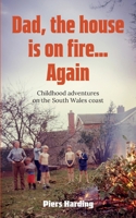 Dad, the House is on Fire... Again: Childhood Adventures on the South Wales Coast B0FCY9X8K8 Book Cover