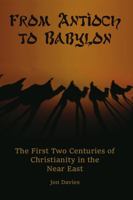 From Antioch to Babylon: The First Two Centuries of Christianity in the Near East 1304869903 Book Cover