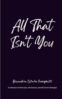 All That Isn't You A collection of what stays, what leaves, and what never belonged. 9375438090 Book Cover