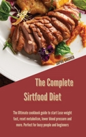 The complete sirtfood diet: The Ultimate cookbook guide to start Lose weight fast, reset metabolism, lower blood pressure and more. Perfect for busy people and beginners 1914446828 Book Cover