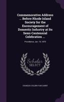 Commemorative Address ... Before Rhode Island Society for the Encouragement of Domestic Industry at Its Semi-Centennial Celebration ...: Providence, Jan. 19, 1870 1359291512 Book Cover