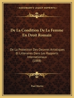 De La Condition De La Femme En Droit Romain: De La Protection Des Oeuvres Artistiques Et Litteraires Dans Les Rapports Internationaux (1888) 1167585259 Book Cover