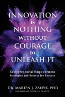 Innovation Is NOTHING Without Courage to Unleash It: Entrepreneurial Empowerment Strategies and Secrets for Success 196298768X Book Cover