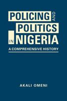 Policing and Politics in Nigeria : A Comprehensive History 1955055041 Book Cover