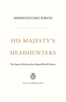 His Majesty's Headhunters: The Siege of Kohima that Shaped World History 0670096830 Book Cover