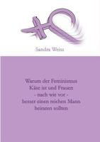 Warum der Feminismus Käse ist und Frauen - nach wie vor - besser einen reichen Mann heiraten sollten 3743190702 Book Cover