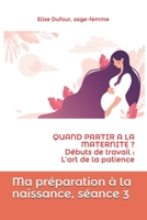 Ma préparation à la naissance, séance 3: QUAND PARTIR A LA MATERNITE ? Débuts de travail: l'art de la patience B092P76KXL Book Cover