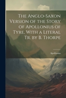 The Anglo-Saxon Version of the Story of Apollonius of Tyre, With a Literal Tr. by B. Thorpe 1021197823 Book Cover