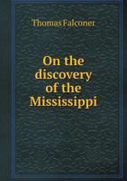 On the Discovery of the Mississippi and on the South-western, Oregon, and North-western Boundary of the United States [microform]: With a Translation ... Discovery of the Mississippi, by Robert... 1275655351 Book Cover