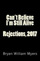 Can't Believe I'm Still Alive : Rejections 2017 1718806051 Book Cover