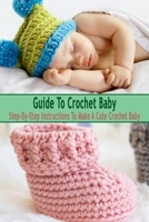 Guide To Crochet Baby: Step-By-Step Instructions To Make A Cute Crochet Baby: Gift Ideas for Holiday B08P3QTGH7 Book Cover