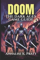 DOOM THE DARK AGES GAME GUIDE: Master Every Level, Weapon, and Conquer Challenges: A Complete Strategy Walkthrough with Expert Tips and Pro Strategies. B0F9TZNY8L Book Cover