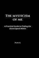 The Mysticism of Me: A Practical Guide to Finding the Divine Spark Within B0H3K4F82C Book Cover