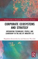Corporate Ecosystems and Strategy: Integrating Technology, People, and Leadership in the Age of Industry 5.0 (Routledge Studies in Management, Organizations and Society) 1041113501 Book Cover