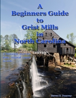 Beginners Guide to Grist Mills in North Carolina 1300896779 Book Cover