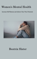 Women's Mental Health: Increase Self-Esteem and Achieve Your True Potential 1806201682 Book Cover