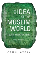 The Idea of the Muslim World: A Global Intellectual History 0674238176 Book Cover