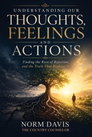Understanding Our Thoughts, Feelings and Actions: Finding the Root of Rejection, and the Truth That Replaces It 1971987603 Book Cover