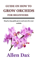 GUIDE ON HOW TO GROW ORCHIDS FOR BEGINNERS: Step by step guide grows and cares for your orchids B09CGBMB7G Book Cover