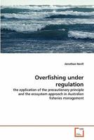 Overfishing under regulation: the application of the precautionary principle and the ecosystem approach in Australian fisheries management 3639339541 Book Cover