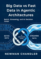 Big Data vs Fast Data in Agentic Architectures: Batch, Streaming, and AI Decision Loops B0GH24R8CN Book Cover
