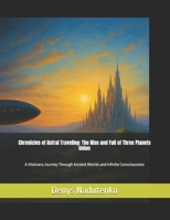 Chronicles of Astral Traveling: The Rise and Fall of Three Planets Union: A Visionary Journey Through Ancient Worlds and Infinite Consciousness B0G64V7XB9 Book Cover