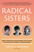 Radical Sisters: Shirley Temple Black, Rose Kushner, Evelyn Lauder, and the Dawn of the Breast Cancer Movement B0DQ3P37PH Book Cover