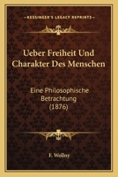 Ueber Freiheit Und Charakter Des Menschen: Eine Philosophische Betrachtung (1876) 1160290083 Book Cover