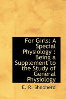 For Girls: A Special Physiology, Being a Supplement to the Study of General Physiology 0469646942 Book Cover