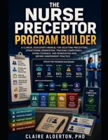 The Nurse Preceptor Program Builder: A Clinical Educator's Manual for Selecting Preceptors, Structuring Orientation, Tracking Competency, Giving Feedb B0H92J5VMM Book Cover