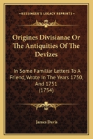 Origines Divisianae Or The Antiquities Of The Devizes: In Some Familiar Letters To A Friend, Wrote In The Years 1750, And 1751 1179918053 Book Cover