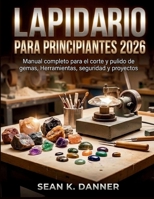 LAPIDARIO PARA PRINCIPIANTES 2026: Manual completo para el corte y pulido de gemas, Herramientas, seguridad y proyectos (Spanish Edition) B0GWM66GBL Book Cover