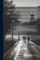 Private Education; Or, a Practical Plan for the Studies of Young Ladies: With an Address to Parents, Private Governesses, and Young Ladies 1298960762 Book Cover