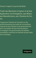 Traité des Machines à Vapeur et de leur Application à la Navigation, aux Mines, aux Manufactures, aux Chemins de Fer, etc.: Comprenant l'histoire de ... théories et des proporti (French Edition) 3563236658 Book Cover